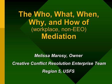 The Who, What, When, Why, and How of (workplace, non-EEO) Mediation Melissa Marosy, Owner Creative Conflict Resolution Enterprise Team Creative Conflict.
