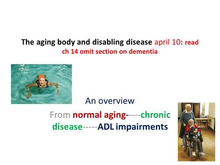 The aging body and disabling disease april 10: read ch 14 omit section on dementia An overview From normal aging-----chronic disease-----ADL impairments.