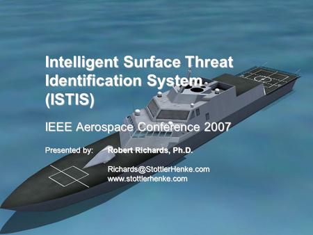 Intelligent Surface Threat Identification System (ISTIS) IEEE Aerospace Conference 2007 Presented by:Robert Richards, Ph.D.