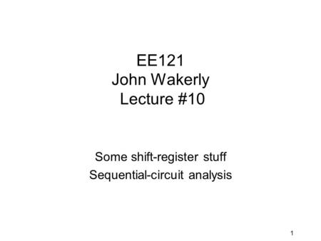 1 EE121 John Wakerly Lecture #10 Some shift-register stuff Sequential-circuit analysis.
