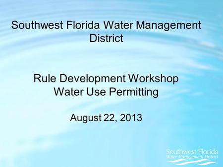 Southwest Florida Water Management District Rule Development Workshop Water Use Permitting August 22, 2013.