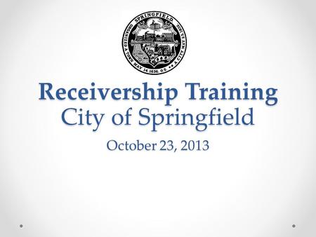 Receivership Training City of Springfield October 23, 2013.