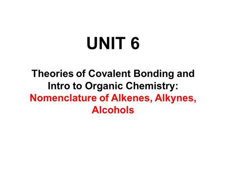 UNIT 6 Theories of Covalent Bonding and Intro to Organic Chemistry: Nomenclature of Alkenes, Alkynes, Alcohols.