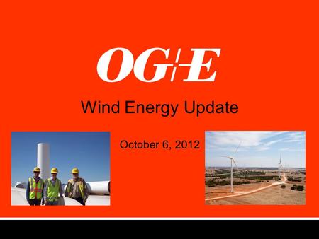 Wind Energy Update October 6, 2012. OG&E’s Commitment to Wind Energy (2007) Make Oklahoma a national leader in renewable energy Mission Accomplished!