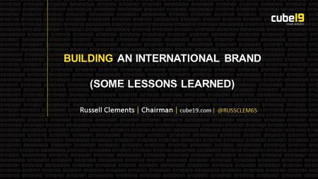 BUILDING AN INTERNATIONAL BRAND (SOME LESSONS LEARNED) Russell Clements | Russell Clements | Chairman | cube19.com