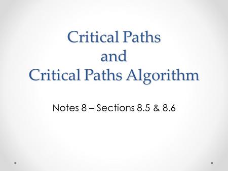 Critical Paths and Critical Paths Algorithm Notes 8 – Sections 8.5 & 8.6.