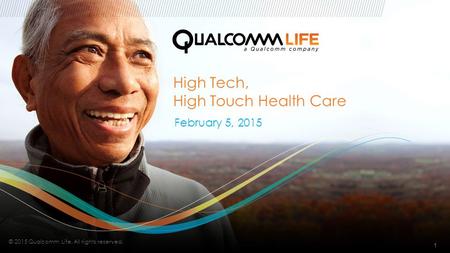 // High Tech, High Touch Health Care February 5, 2015 1 © 2015 Qualcomm Life. All rights reserved.