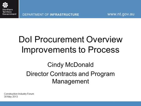DoI Procurement Overview Improvements to Process Cindy McDonald Director Contracts and Program Management Construction Industry Forum 30 May 2013.