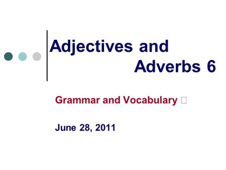 Adjectives and Adverbs 6 Grammar and Vocabulary Ⅰ June 28, 2011.
