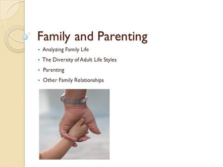 Family and Parenting  Analyzing Family Life  The Diversity of Adult Life Styles  Parenting  Other Family Relationships.