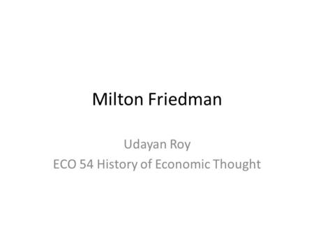 Milton Friedman Udayan Roy ECO 54 History of Economic Thought.