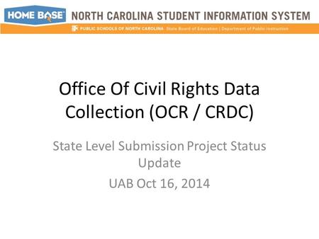Office Of Civil Rights Data Collection (OCR / CRDC) State Level Submission Project Status Update UAB Oct 16, 2014.