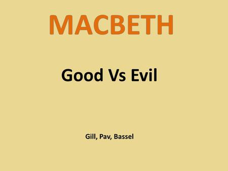 Good Vs Evil Gill, Pav, Bassel. Good Vs Evil is a core theme in Macbeth. It is evident throughout the play and is shown in most narratives and films.