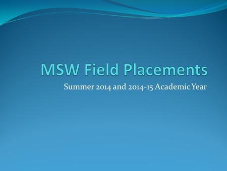 Summer 2014 and 2014-15 Academic Year. To Be Eligible for field… Must have completed or be taking required practice courses SW 8111 and SW 8112 for Field.