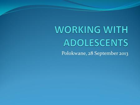 Polokwane, 28 September 2013. WORKING WITH ADOLESCENTS WHO defines adolescence as 10-19 years Divided into sub-periods (early, middle and late) Rate of.