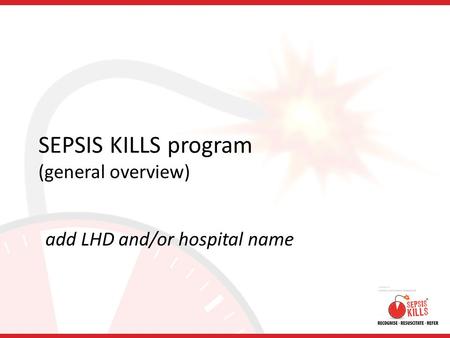 SEPSIS KILLS program (general overview) add LHD and/or hospital name.