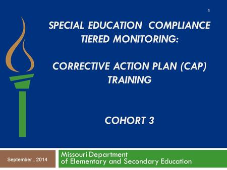 SPECIAL EDUCATION COMPLIANCE TIERED MONITORING: CORRECTIVE ACTION PLAN (CAP) TRAINING COHORT 3 Missouri Department of Elementary and Secondary Education.