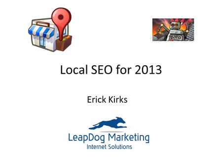 Local SEO for 2013 Erick Kirks. What is Local SEO? Local is, well, Local! Local is Social Local is Mobile Local is Reputation.