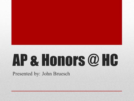 AP & HC Presented by: John Bruesch. The Difference Between AP & Honors Honors classes typically occur in 9 th and 10 th grades AP Classes (except.