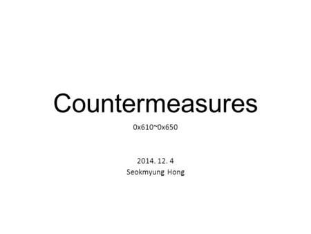 Countermeasures 0x610~0x650 2014. 12. 4 Seokmyung Hong.
