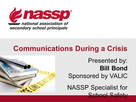 Communications During a Crisis Presented by: Bill Bond Sponsored by VALIC NASSP Specialist for School Safety.