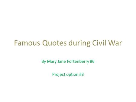 Famous Quotes during Civil War By Mary Jane Fortenberry #6 Project option #3.