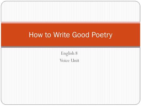 English 8 Voice Unit How to Write Good Poetry. What is Poetry? PoetryProse Fewer words Contains rhyme / rhythm Often has deeper, hidden meaning Can be.