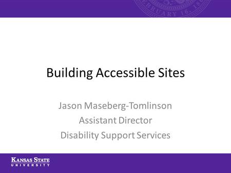 Building Accessible Sites Jason Maseberg-Tomlinson Assistant Director Disability Support Services.