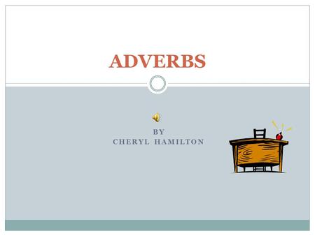BY CHERYL HAMILTON ADVERBS An adverb is a word that can tell how, when, or where action happens. They tell more about the verb. Adverbs can appear before.
