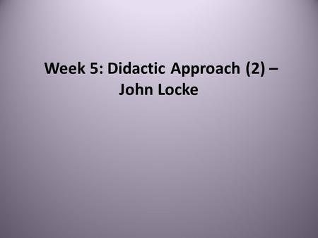 Week 5: Didactic Approach (2) – John Locke. John Locke (1632-1683)