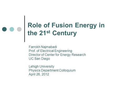 Role of Fusion Energy in the 21 st Century Farrokh Najmabadi Prof. of Electrical Engineering Director of Center for Energy Research UC San Diego Lehigh.