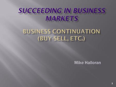 1 Mike Halloran. 2 Business Continuation – general  Sooner or later, the day will come when the current owner of the business no longer owns it.  What.
