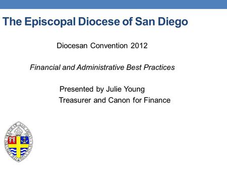 The Episcopal Diocese of San Diego Diocesan Convention 2012 Financial and Administrative Best Practices Presented by Julie Young Treasurer and Canon for.
