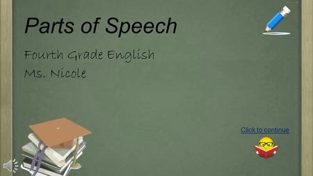 Parts of Speech Fourth Grade English Ms. Nicole Click to continue.