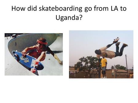How did skateboarding go from LA to Uganda?. Chinese rappers in Shanghai. How did this happen?