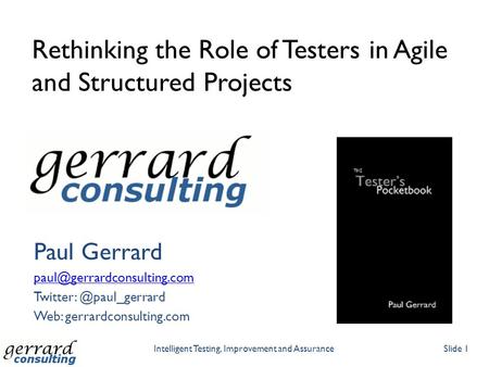 Rethinking the Role of Testers in Agile and Structured Projects Paul Gerrard Web: gerrardconsulting.com.