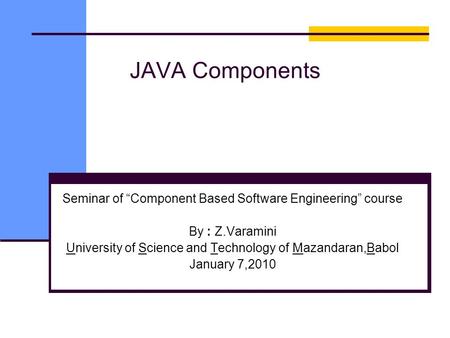 JAVA Components Seminar of “Component Based Software Engineering” course By : Z.Varamini University of Science and Technology of Mazandaran,Babol January.
