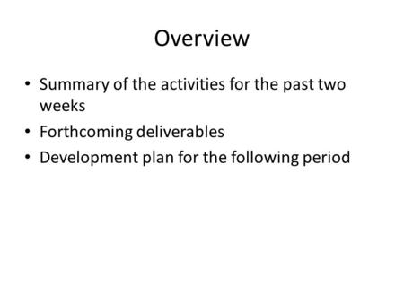 Overview Summary of the activities for the past two weeks Forthcoming deliverables Development plan for the following period.