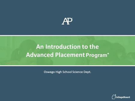 Oswego High School Science Dept. An Introduction to the Advanced Placement Program ®