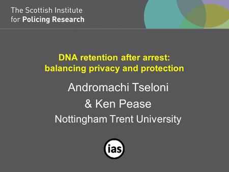 DNA retention after arrest: balancing privacy and protection Andromachi Tseloni & Ken Pease Nottingham Trent University.