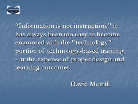 “Information is not instruction. it has always been too easy to become enamored with the technology portion of technology-based training - at the expense.