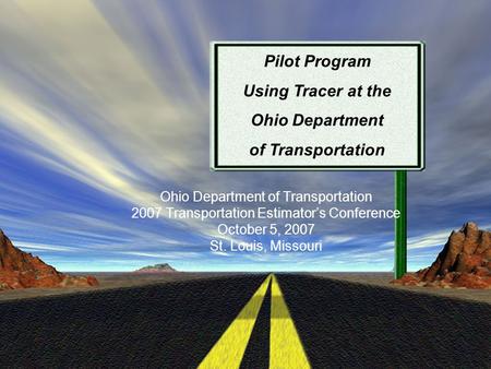 Ohio Department of Transportation 2007 Transportation Estimator’s Conference October 5, 2007 St. Louis, Missouri Pilot Program Using Tracer at the Ohio.
