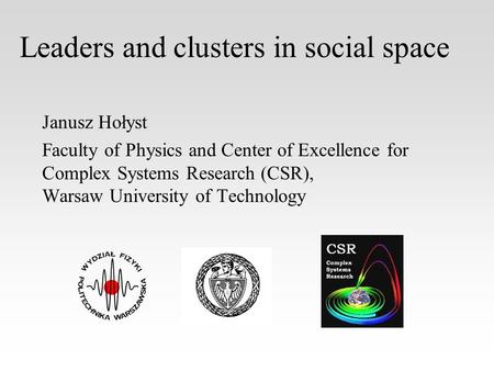 Leaders and clusters in social space Janusz Hołyst Faculty of Physics and Center of Excellence for Complex Systems Research (CSR), Warsaw University of.
