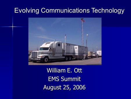 William E. Ott EMS Summit August 25, 2006 Evolving Communications Technology.
