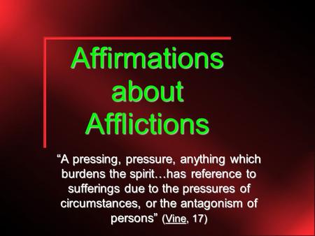 Affirmations about Afflictions “A pressing, pressure, anything which burdens the spirit…has reference to sufferings due to the pressures of circumstances,
