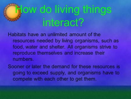 How do living things interact? Habitats have an unlimited amount of the resources needed by living organisms, such as food, water and shelter. All organisms.