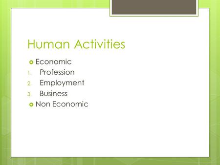 Human Activities  Economic 1. Profession 2. Employment 3. Business  Non Economic.