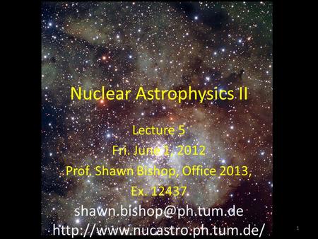 Nuclear Astrophysics II Lecture 5 Fri. June 1, 2012 Prof. Shawn Bishop, Office 2013, Ex. 12437  1.