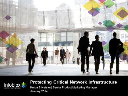 1 | © 2013 Infoblox Inc. All Rights Reserved. Protecting Critical Network Infrastructure Krupa Srivatsan | Senior Product Marketing Manager January 2014.
