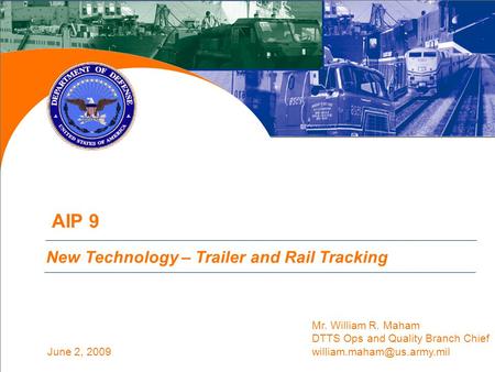June 2, 2009 AIP 9 (Action 6B Partial) Update New Technology – Trailer and Rail Tracking Mr. William R. Maham DTTS Ops and Quality Branch Chief